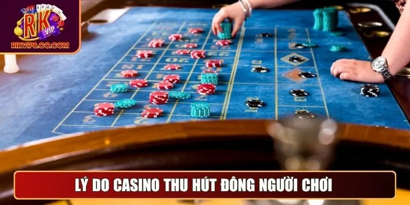 Lý do casino thu hút đông người chơi