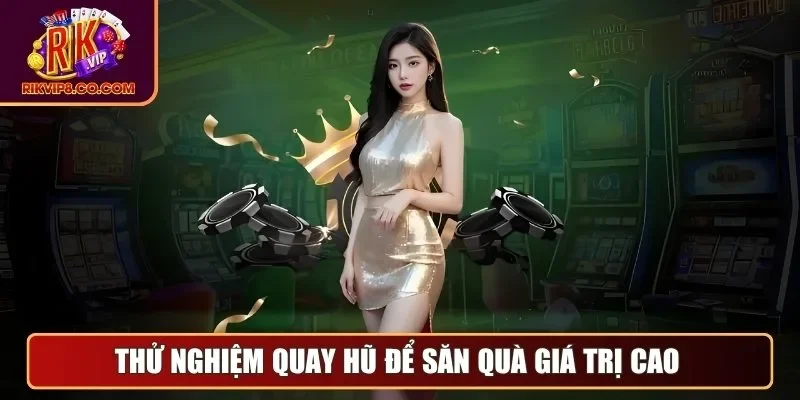 Thử nghiệm quay hũ để săn quà giá trị cao